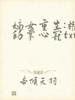 嫡女重生:权臣的掌心宠txt