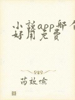 小说app哪个好用免费 小说app哪个好用免费