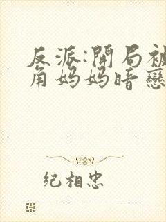 反派:开局被主角妈妈暗恋