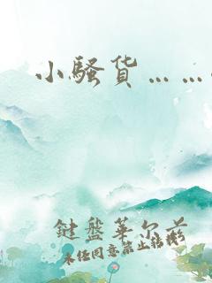 小骚货……嗯啊 小骚货……嗯啊