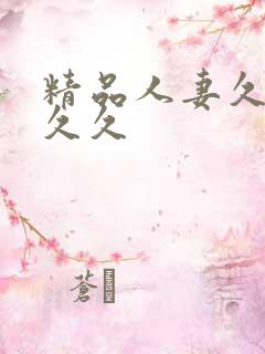 精品人妻久久久久久 精品人妻久久久久久