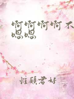 啊啊啊啊不要嗯嗯嗯 啊啊啊啊不要嗯嗯嗯