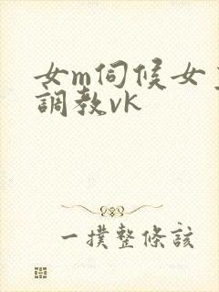 女m伺候女主人调教vk