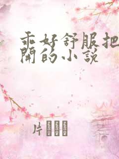 乖好舒服把腿张开的小说