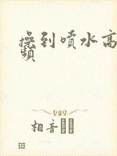 操到喷水高潮视频