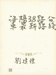 洛阳38路公交车最新路线和时间表