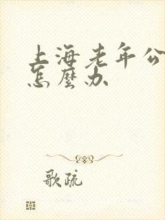 上海老年公交卡怎么办 上海老年公交卡怎么办