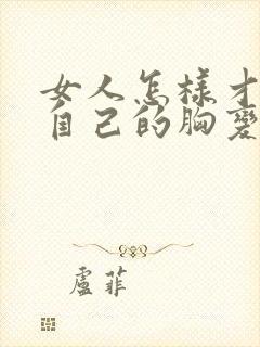 女人怎样才能让自己的胸变大