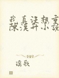 我真没想重生啊陈汉升小说续集