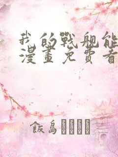 我的战舰能升级漫画免费看下拉式