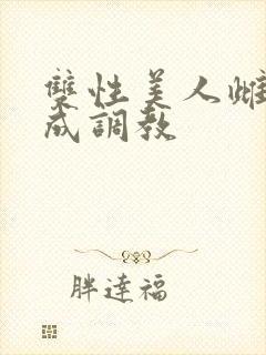 双性美人雌堕养成调教