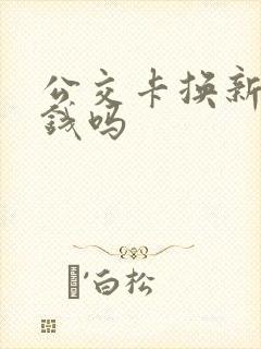 公交卡换新卡要钱吗