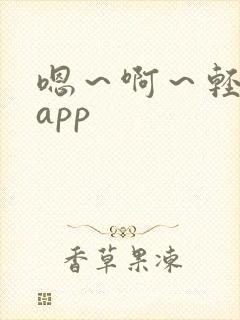 嗯～啊～轻一点app