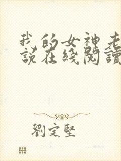 我的女神老婆小说在线阅读 我的女神老婆小说在线阅读