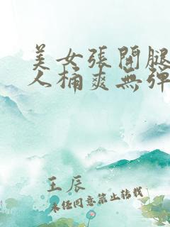 美女张开腿让男人桶爽无弹窗免费
