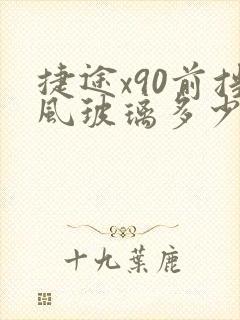 捷途x90前挡风玻璃多少钱