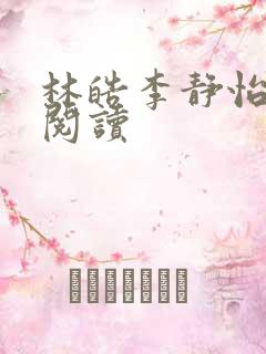林皓李静怡全文阅读 林皓李静怡全文阅读