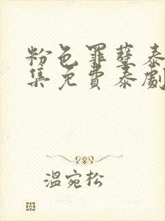 粉色罪孽泰剧全集免费泰剧普通话