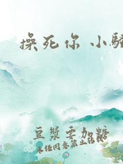 操死你 小骚货 操死你 小骚货