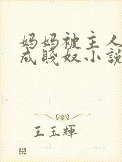 妈妈被主人调教成贱奴小说