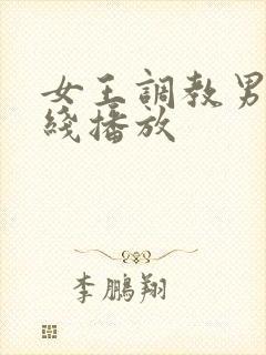 女王调教男奴在线播放 女王调教男奴在线播放