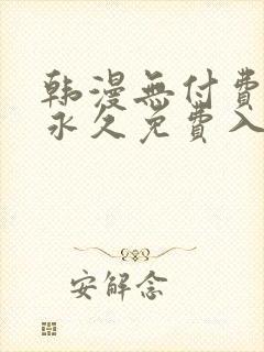 韩漫无付费漫画永久免费入口 韩漫无付费漫画永久免费入口