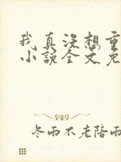 我真没想重生啊小说全文免费阅读无弹窗