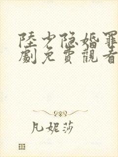 陆少隐婚罪妻短剧免费观看