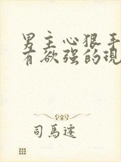 男主心狠手辣占有欲强的现言虐文