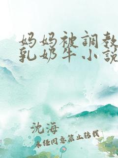 妈妈被调教成大乳奶牛小说