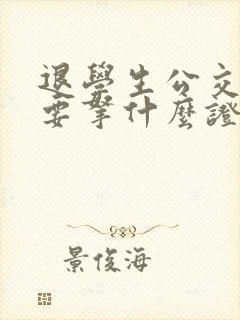退学生公交卡需要拿什么证件