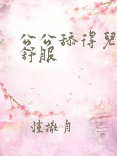 公公舔得儿媳好舒服