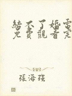 结不了婚电视剧免费观看完整版全集在线播放