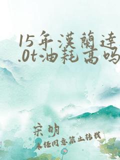 15年汉兰达2.0t油耗高吗