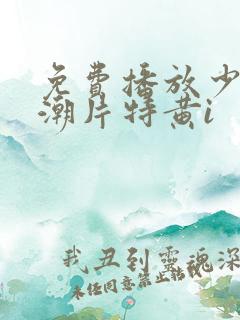 免费播放少妇高潮片特黄i