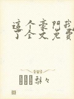 这个豪门我不嫁了全文免费阅读 这个豪门我不嫁了全文免费阅读