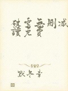 破云无删减版阅读免费 破云无删减版阅读免费