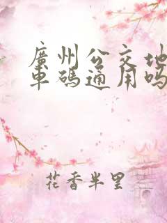 广州公交地铁乘车码通用吗
