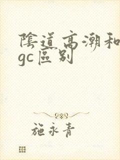 阴道高潮和阴蒂gc区别