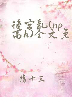 后宫乱(np 高h)全文免费阅读 后宫乱(np 高h)全文免费阅读
