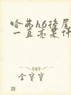 哈弗h6后尾灯一直亮是什么原因