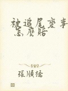 被追尾变事故车 怎么赔