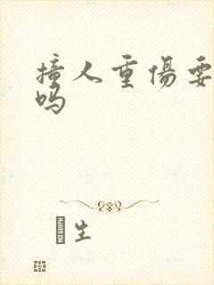 撞人重伤要坐牢吗