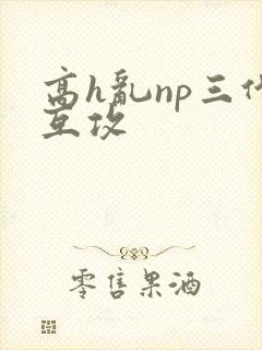 高h乱np三代互攻