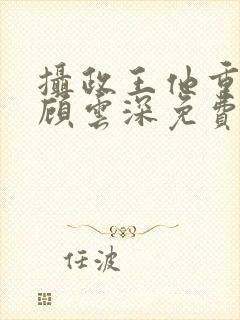 摄政王他重生了顾云深免费阅读小说