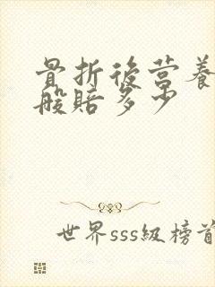 骨折后营养费一般赔多少 骨折后营养费一般赔多少