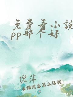 免费看小说的app哪个好 免费看小说的app哪个好