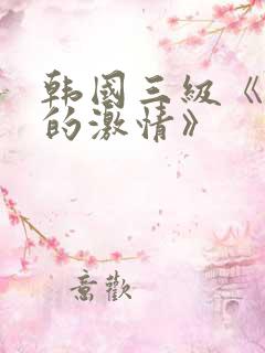 韩国三级《少妇的激情》 韩国三级《少妇的激情》
