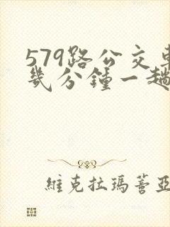 579路公交车几分钟一趟