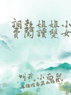 调教姐姐小说免费阅读双女主完结 调教姐姐小说免费阅读双女主完结